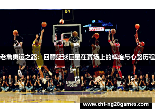 老詹奥运之路：回顾篮球巨星在赛场上的辉煌与心路历程