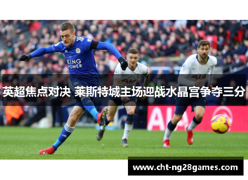 英超焦点对决 莱斯特城主场迎战水晶宫争夺三分