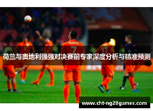 荷兰与奥地利强强对决赛前专家深度分析与精准预测