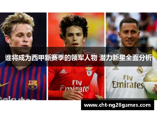 谁将成为西甲新赛季的领军人物 潜力新星全面分析