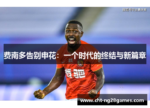 费南多告别申花：一个时代的终结与新篇章