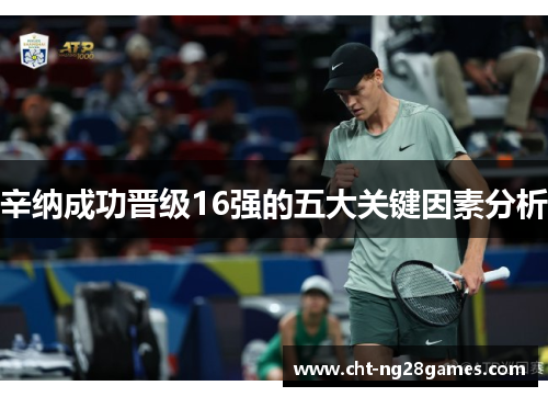 辛纳成功晋级16强的五大关键因素分析