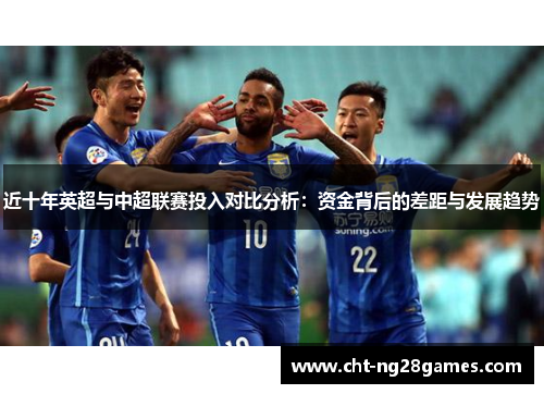 近十年英超与中超联赛投入对比分析：资金背后的差距与发展趋势