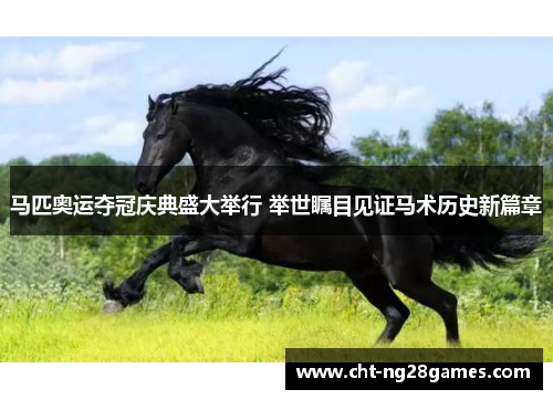 马匹奥运夺冠庆典盛大举行 举世瞩目见证马术历史新篇章