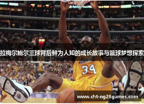 拉梅尔鲍尔三球背后鲜为人知的成长故事与篮球梦想探索