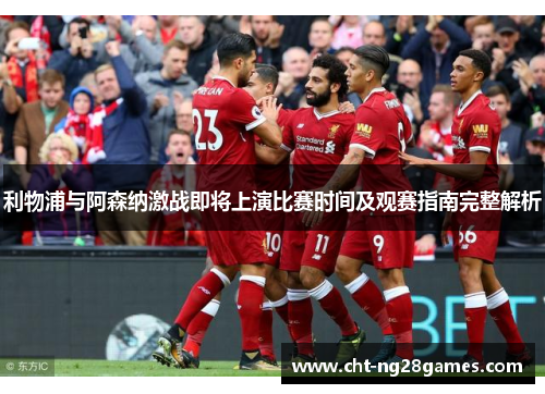 利物浦与阿森纳激战即将上演比赛时间及观赛指南完整解析