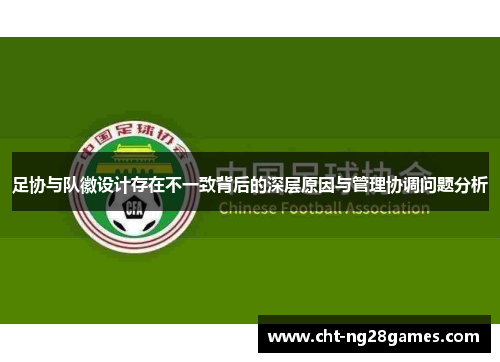 足协与队徽设计存在不一致背后的深层原因与管理协调问题分析