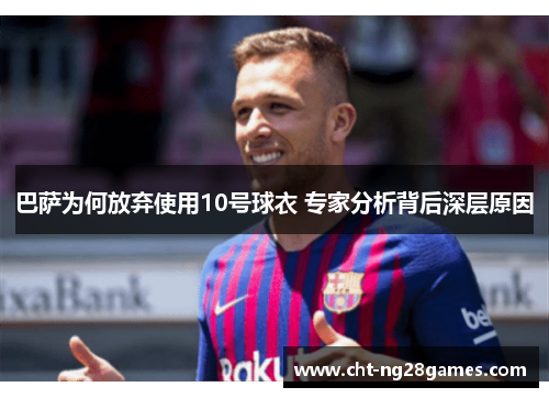 巴萨为何放弃使用10号球衣 专家分析背后深层原因 巴萨为何放弃使用10号球衣 专家分析背后深层原因