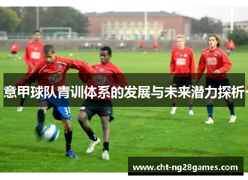 意甲球队青训体系的发展与未来潜力探析 意甲球队青训体系的发展与未来潜力探析