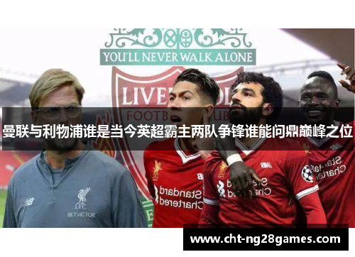 曼联与利物浦谁是当今英超霸主两队争锋谁能问鼎巅峰之位