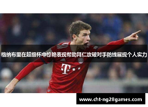 格纳布里在超级杯中惊艳表现帮助拜仁攻破对手防线展现个人实力