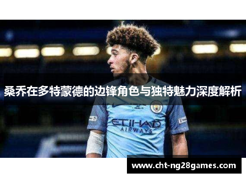 桑乔在多特蒙德的边锋角色与独特魅力深度解析