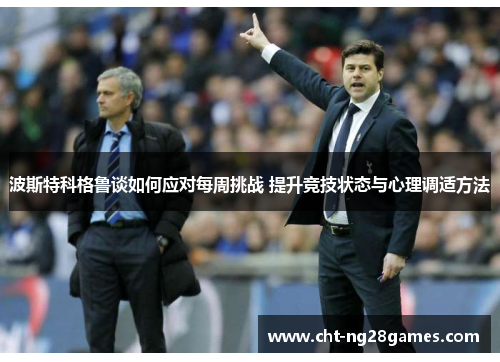 波斯特科格鲁谈如何应对每周挑战 提升竞技状态与心理调适方法