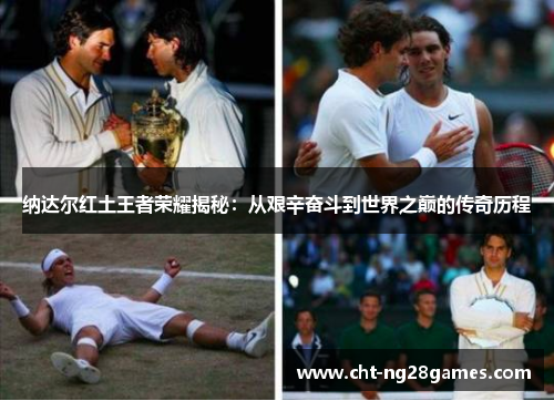 纳达尔红土王者荣耀揭秘：从艰辛奋斗到世界之巅的传奇历程