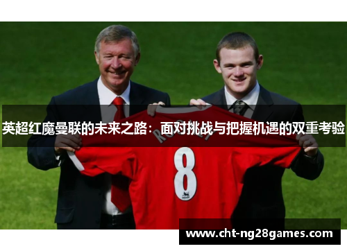 英超红魔曼联的未来之路：面对挑战与把握机遇的双重考验