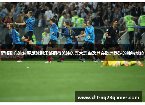 萨格勒布迪纳摩足球俱乐部值得关注的五大理由及其在欧洲足球的独特地位