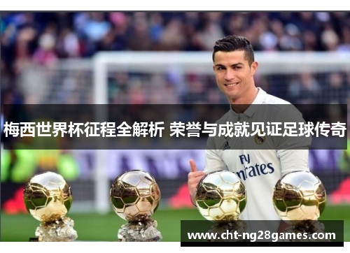 梅西世界杯征程全解析 荣誉与成就见证足球传奇