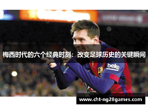 梅西时代的六个经典时刻：改变足球历史的关键瞬间