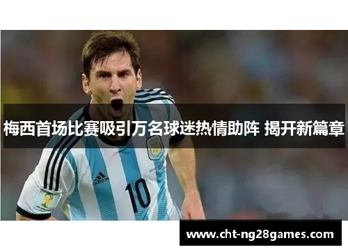 梅西首场比赛吸引万名球迷热情助阵 揭开新篇章