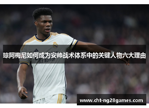 琼阿梅尼如何成为安帅战术体系中的关键人物六大理由