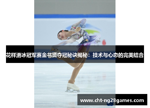 花样滑冰冠军赛金书贤夺冠秘诀揭秘：技术与心态的完美结合