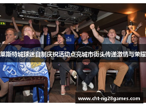 莱斯特城球迷自制庆祝活动点亮城市街头传递激情与荣耀