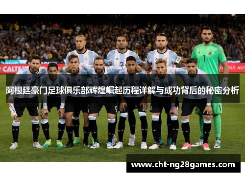 阿根廷豪门足球俱乐部辉煌崛起历程详解与成功背后的秘密分析 阿根廷豪门足球俱乐部辉煌崛起历程详解与成功背后的秘密分析