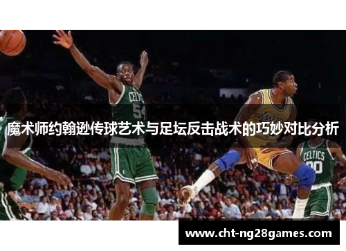 魔术师约翰逊传球艺术与足坛反击战术的巧妙对比分析 魔术师约翰逊传球艺术与足坛反击战术的巧妙对比分析